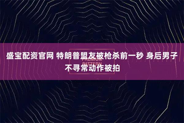 盛宝配资官网 特朗普盟友被枪杀前一秒 身后男子不寻常动作被拍