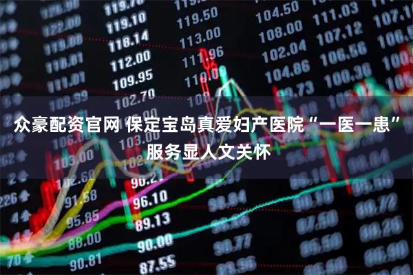 众豪配资官网 保定宝岛真爱妇产医院“一医一患” 服务显人文关怀