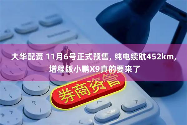 大华配资 11月6号正式预售, 纯电续航452km, 增程版小鹏X9真的要来了