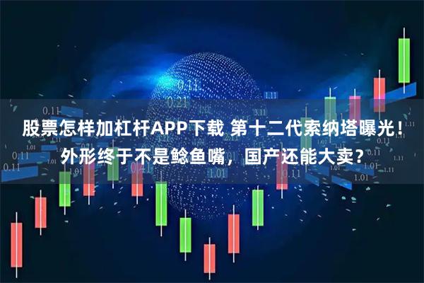 股票怎样加杠杆APP下载 第十二代索纳塔曝光！外形终于不是鲶鱼嘴，国产还能大卖？