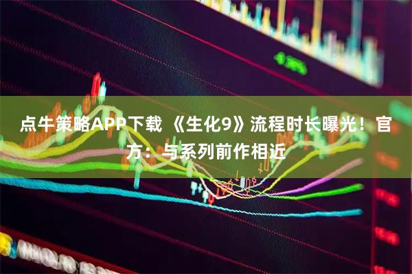 点牛策略APP下载 《生化9》流程时长曝光！官方：与系列前作相近