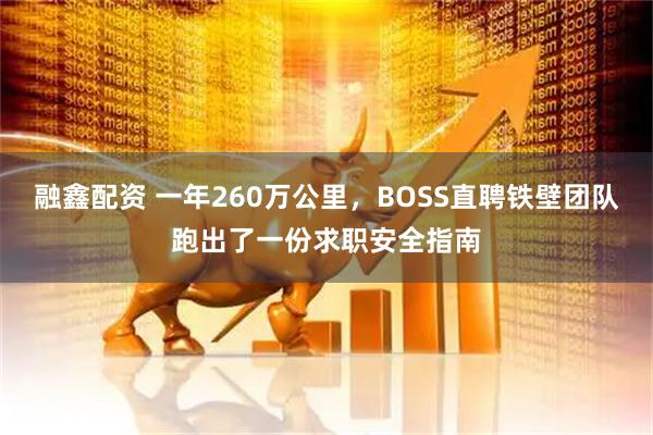 融鑫配资 一年260万公里，BOSS直聘铁壁团队跑出了一份求职安全指南