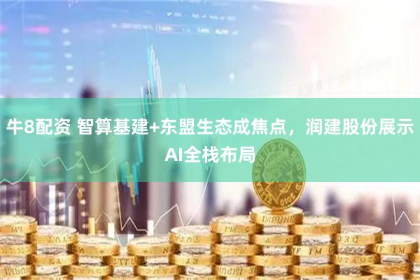 牛8配资 智算基建+东盟生态成焦点，润建股份展示AI全栈布局