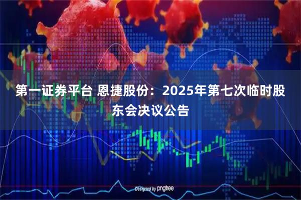 第一证券平台 恩捷股份：2025年第七次临时股东会决议公告