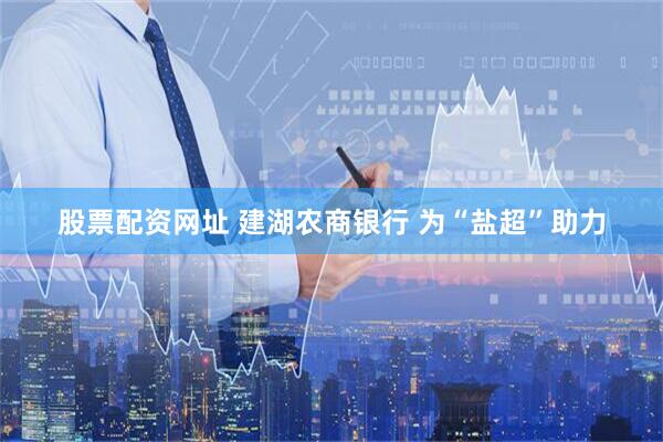 股票配资网址 建湖农商银行 为“盐超”助力
